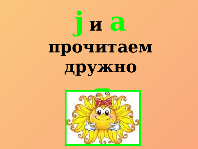j  и  a прочитаем дружно я 