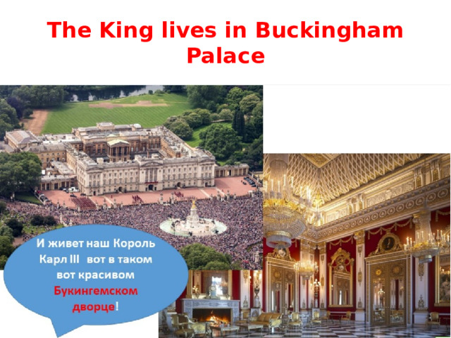 The King lives in Buckingham Palace 