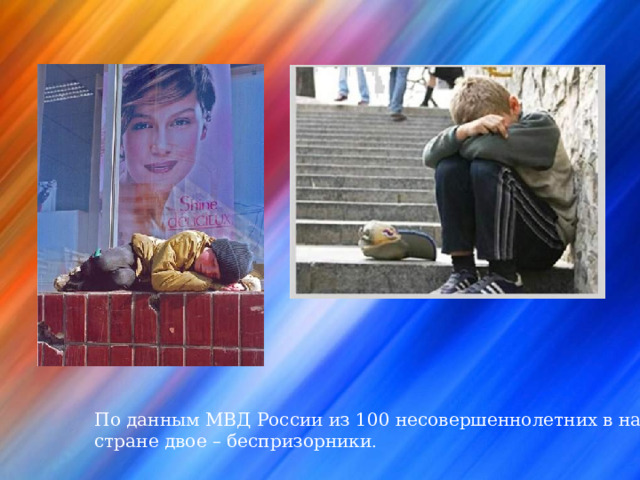 По данным МВД России из 100 несовершеннолетних в нашей стране двое – беспризорники . 