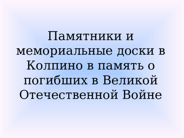Памятники и мемориальные доски в Колпино в память о погибших в Великой Отечественной Войне 