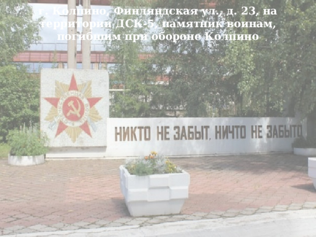 г. Колпино, Финляндская ул., д. 23, на территории ДСК-5, памятник воинам, погибшим при обороне Колпино   