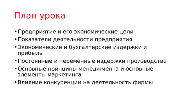 План урока Предприятие и его экономические цели Показатели деятельности предприятия Экономические и бухгалтерские издержки и прибыль Постоянные и переменные издержки производства Основные принципы менеджмента и основные элементы маркетинга Влияние конкуренции на деятельность фирмы 