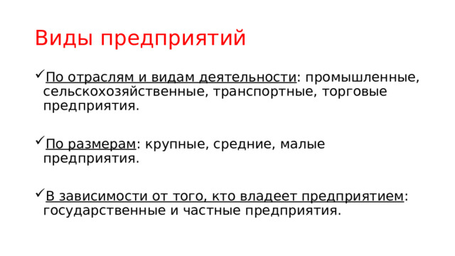Виды предприятий По отраслям и видам деятельности : промышленные, сельскохозяйственные, транспортные, торговые предприятия. По размерам : крупные, средние, малые предприятия. В зависимости от того, кто владеет предприятием : государственные и частные предприятия. 