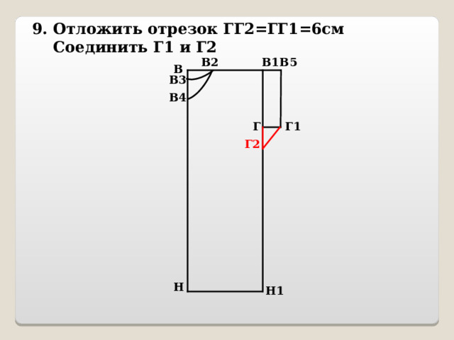 9. Отложить отрезок ГГ2=ГГ1=6см  Соединить Г1 и Г2 В2 В5 В1 В В3 В4 Г Г1 Г2 Н Н1 