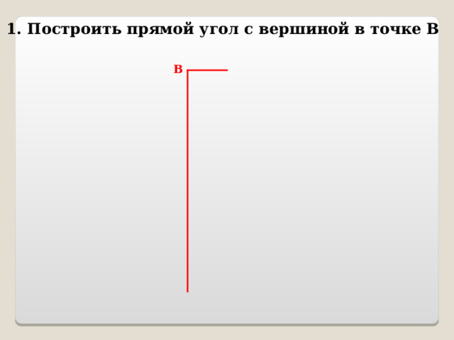 1. Построить прямой угол с вершиной в точке В В 