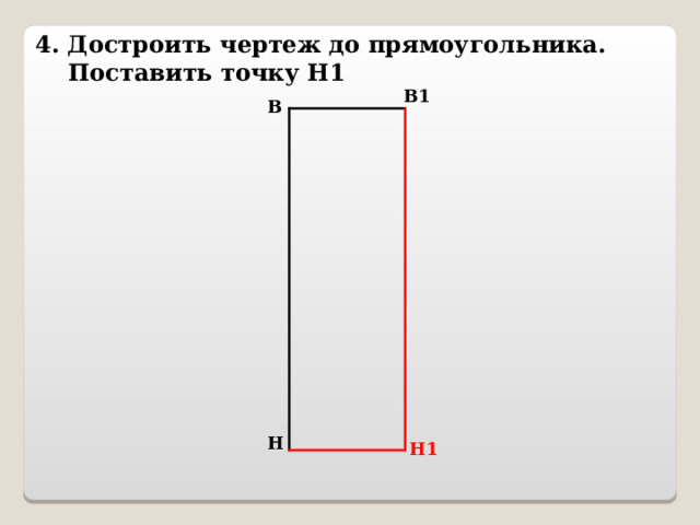4. Достроить чертеж до прямоугольника.  Поставить точку Н1 В1 В Н Н1 