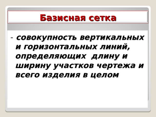 Базисная сетка - совокупность вертикальных и горизонтальных линий, определяющих длину и ширину участков чертежа и всего изделия в целом  