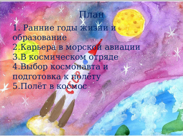 План 1. Ранние годы жизни и образование  2.Карьера в морской авиации  3.В космическом отряде  4.Выбор космонавта и подготовка к полёту  5.Полёт в космос 