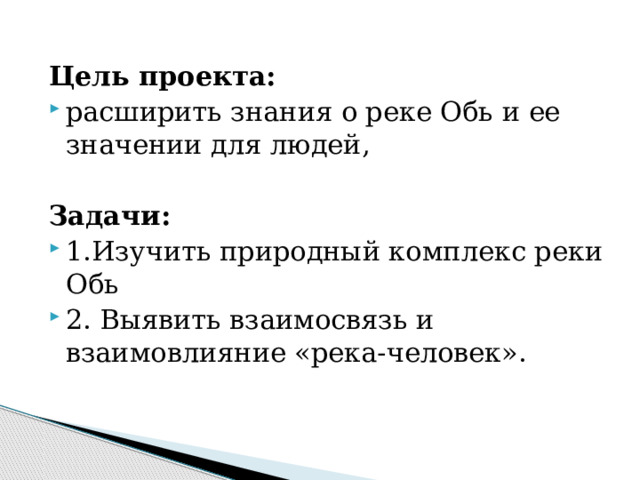 Цель проекта: расширить знания о реке Обь и ее значении для людей,  Задачи: 1.Изучить природный комплекс реки Обь 2. Выявить взаимосвязь и взаимовлияние «река-человек». 