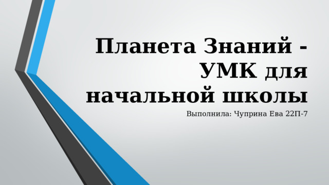 Планета Знаний - УМК для начальной школы Выполнила: Чуприна Ева 22П-7 