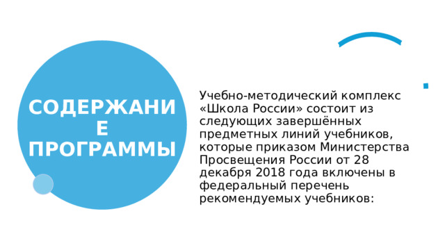 СОДЕРЖАНИЕ ПРОГРАММЫ   Учебно-методический комплекс «Школа России» состоит из следующих завершённых предметных линий учебников, которые приказом Министерства Просвещения России от 28 декабря 2018 года включены в федеральный перечень рекомендуемых учебников: 