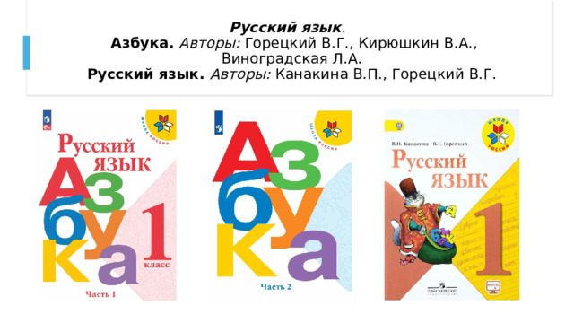 Русский язык .  Азбука.   Авторы:  Горецкий В.Г., Кирюшкин В.А., Виноградская Л.А.  Русский язык.  Авторы:  Канакина В.П., Горецкий В.Г.    