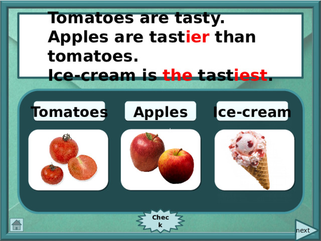  Tomatoes are tasty. Apples are tast i er than tomatoes. Ice-cream is the tast i est . tasty Ice-cream Apples Tomatoes Check  next 
