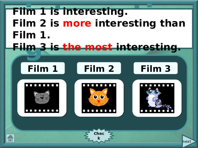  Film 1 is interesting. Film 2 is more interesting than Film 1. Film 3 is the most interesting. interesting Film 1 Film 3 Film 2 Check  next 