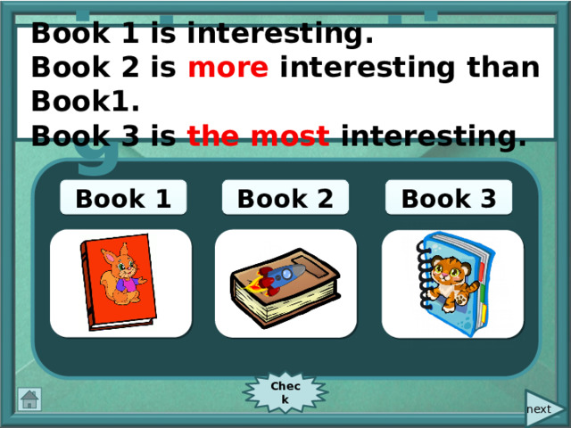  Book 1 is interesting. Book 2 is more interesting than Book1. Book 3 is the most interesting. interesting Book 3 Book 1 Book 2 Check  next 