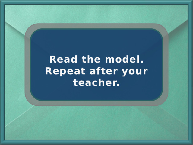 Read the model. Repeat after your teacher. 