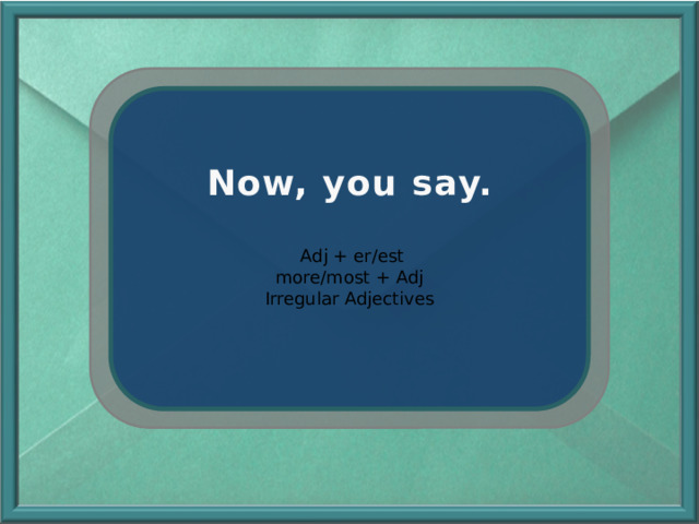 Now, you say.  Adj + er/est more/most + Adj Irregular Adjectives 