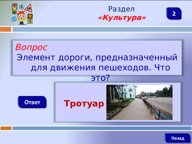 Раздел  «Культура» Вопрос Элемент дороги, предназначенный для движения пешеходов. Что это?    Тротуар    