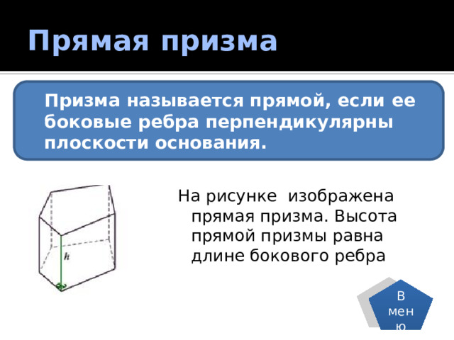 Прямая призма Призма называется прямой, если ее боковые ребра перпендикулярны плоскости основания. На рисунке изображена прямая призма. Высота прямой призмы равна длине бокового ребра В меню 
