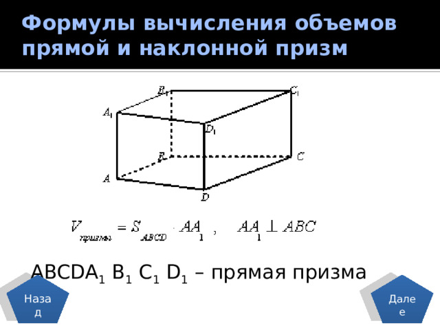 Формулы вычисления объемов прямой и наклонной призм   ABCDA 1 B 1 C 1 D 1 – прямая призма Далее Назад 