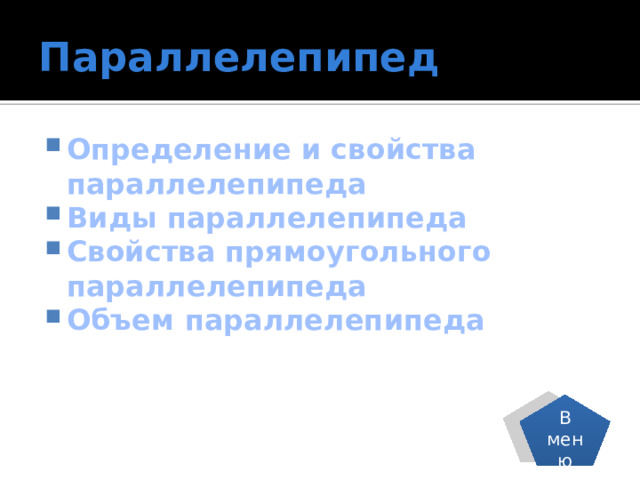 Параллелепипед Определение и свойства параллелепипеда Виды параллелепипеда Свойства прямоугольного параллелепипеда Объем параллелепипеда В меню 