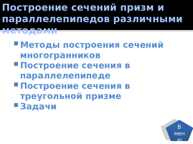 Построение сечений призм и параллелепипедов различными методами Методы построения сечений многогранников Построение сечения в параллелепипеде Построение сечения в треугольной призме Задачи  В меню 
