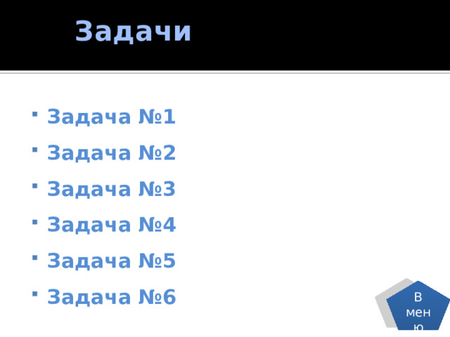  Задачи Задача №1 Задача №2 Задача №3 Задача №4 Задача №5 Задача №6 В меню 