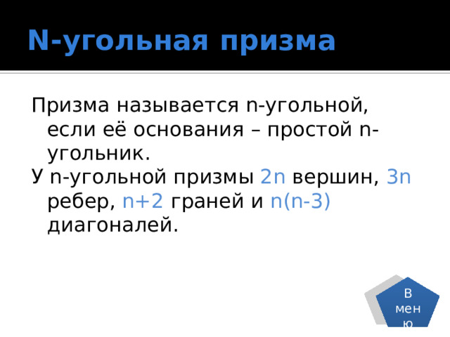 N-угольная призма Призма называется n-угольной, если её основания – простой n-угольник. У n-угольной призмы 2n вершин, 3n ребер, n+2 граней и n(n-3) диагоналей. В меню 