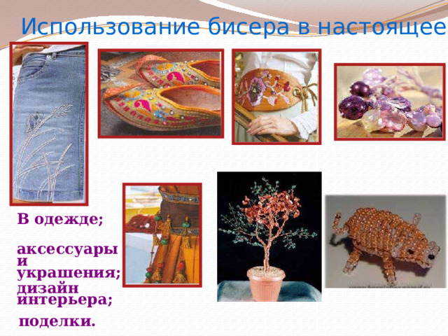 Использование бисера в настоящее время В одежде; аксессуары и украшения; дизайн интерьера; поделки. 