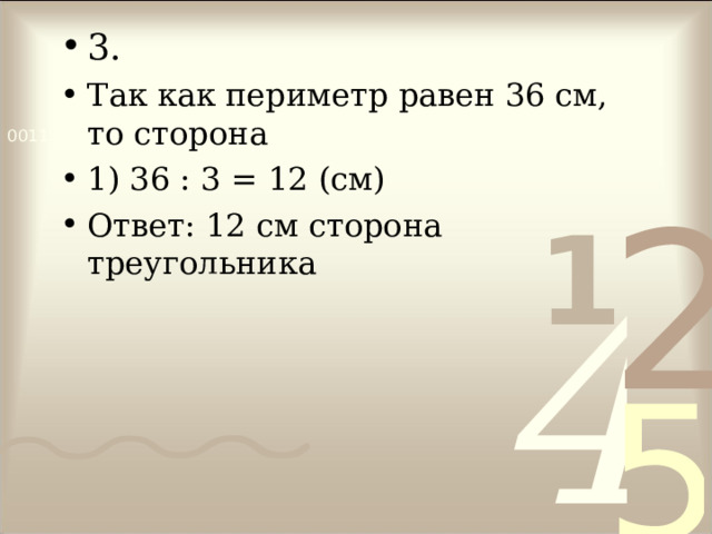 3. Так как периметр равен 36 см, то сторона 1) 36 : 3 = 12 (см) Ответ: 12 см сторона треугольника  
