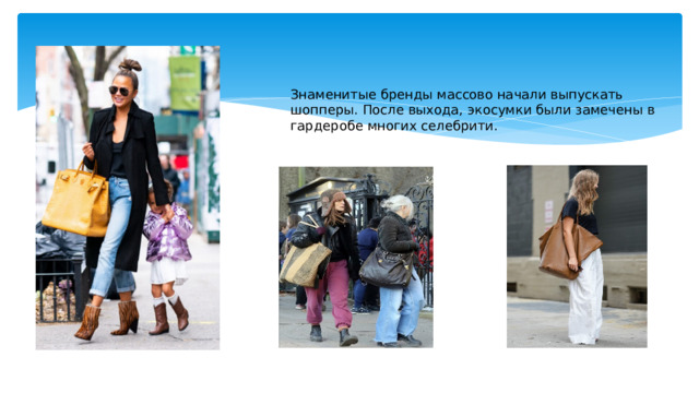 Знаменитые бренды массово начали выпускать шопперы. После выхода, экосумки были замечены в гардеробе многих селебрити. 