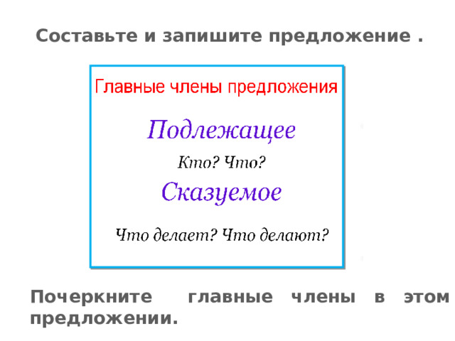 Составьте и запишите предложение . Почеркните главные члены в этом предложении.  