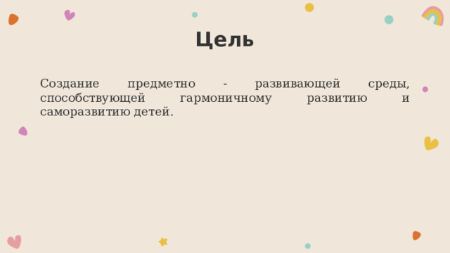 Цель Создание предметно - развивающей среды, способствующей гармоничному развитию и саморазвитию детей. 