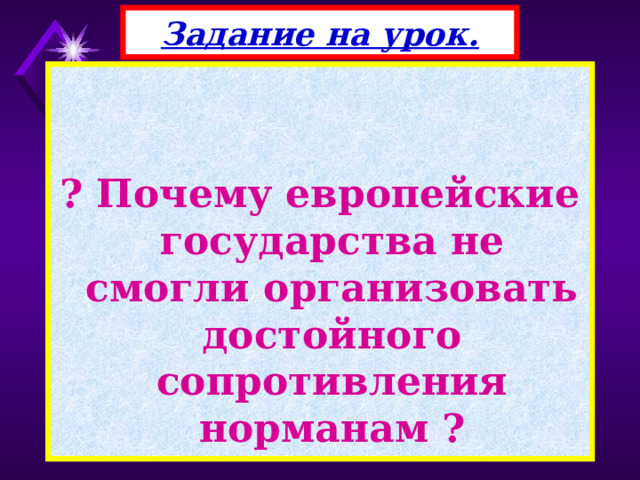 Задание на урок.   ? Почему европейские государства не смогли организовать достойного сопротивления норманам ? 