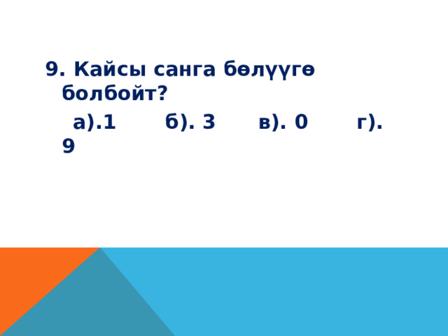9. Кайсы санга бөлүүгө болбойт?  а).1 б). 3 в). 0 г). 9 