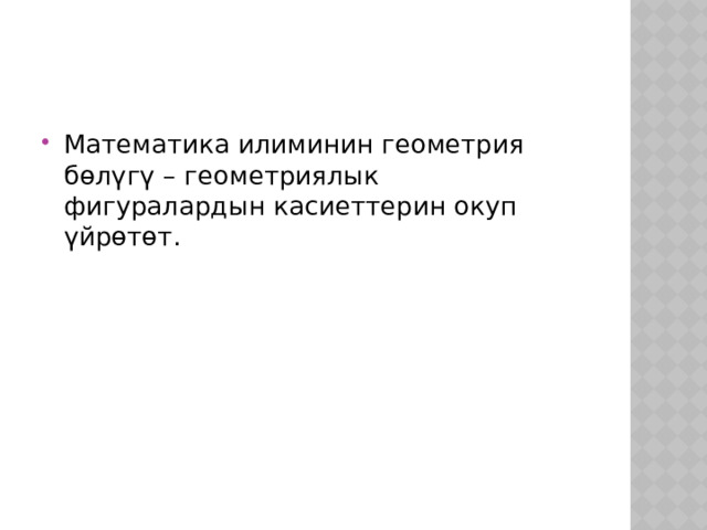 Математика илиминин геометрия бөлүгү – геометриялык фигуралардын касиеттерин окуп үйрөтөт. 