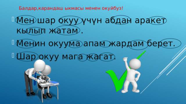 Балдар,карандаш ыкмасы менен окуйбуз! Мен шар окуу үчүн абдан аракет кылып жатам . Менин окуума апам жардам берет. Шар окуу мага жагат. 