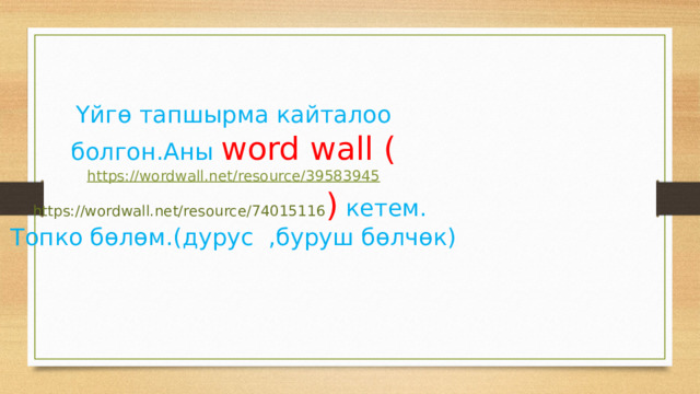 Үйгө тапшырма кайталоо болгон.Аны word wall ( https://wordwall.net/resource/39583945  https://wordwall.net/resource/74015116 ) кетем. Топко бөлөм.(дурус ,буруш бөлчөк) 