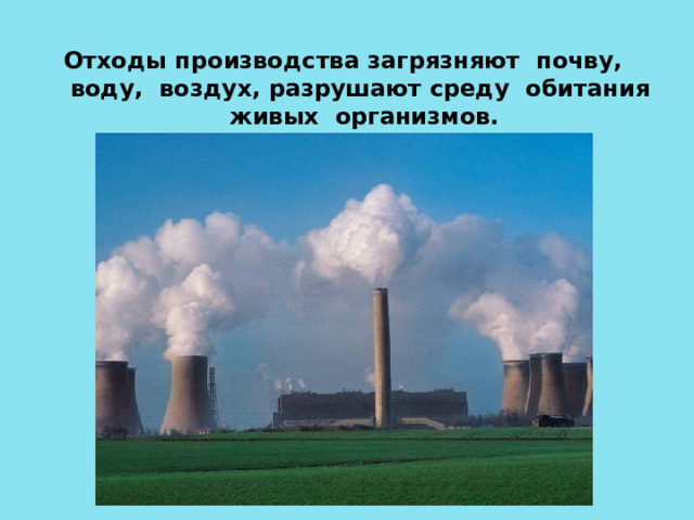 Отходы производства загрязняют почву, воду, воздух, разрушают среду обитания живых организмов. 