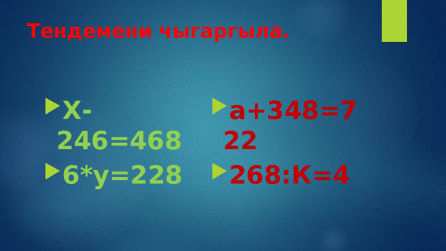 Тендемени чыгаргыла. Х-246=468 6*у=228 а+348=722 268:К=4 