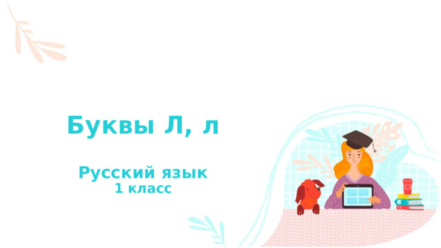 Буквы Л, л   Русский язык  1 класс 