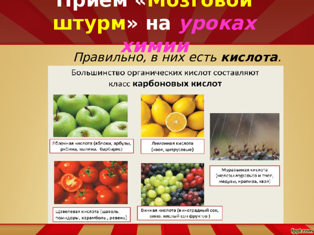 Приём « Мозговой штурм » на уроках химии   Правильно, в них есть кислота .   