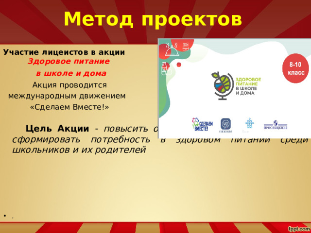 Метод проектов Участие лицеистов в акции  Здоровое питание  в школе и дома    Акция проводится  международным движением  «Сделаем Вместе!»   Цель Акции - повысить осведомлённость и сформировать потребность в здоровом питании среди школьников и их родителей       .   