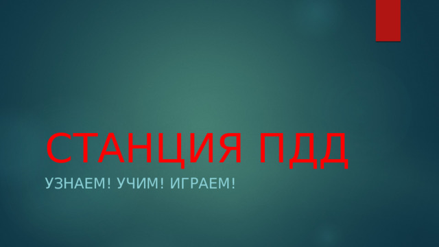 СТАНЦИЯ ПДД Узнаем! Учим! Играем! 