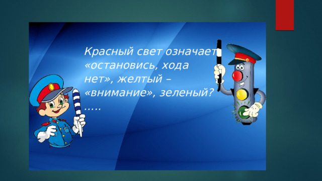 Красный свет означает «остановись, хода нет», желтый – «внимание», зеленый? ….. 