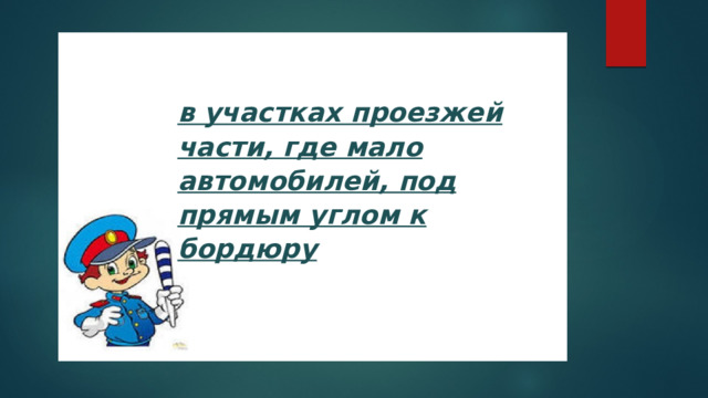 в участках проезжей части, где мало автомобилей, под прямым углом к бордюру 