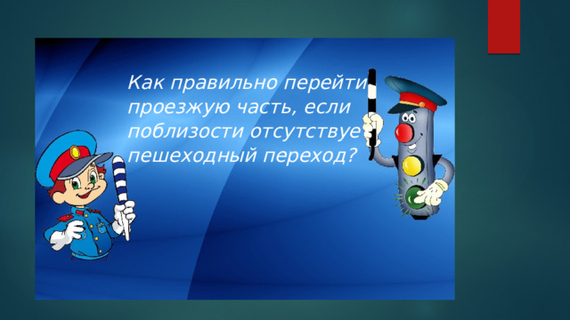 Как правильно перейти проезжую часть, если поблизости отсутствует пешеходный переход? 