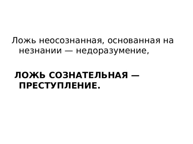 Ложь неосознанная, основанная на незнании — недоразумение,  ЛОЖЬ СОЗНАТЕЛЬНАЯ — ПРЕСТУПЛЕНИЕ. 