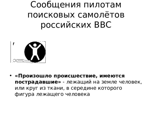 Сообщения пилотам  поисковых самолётов  российских ВВС «Произошло происшествие, имеются пострадавшие» - лежащий на земле человек, или круг из ткани, в середине которого фигура лежащего человека 