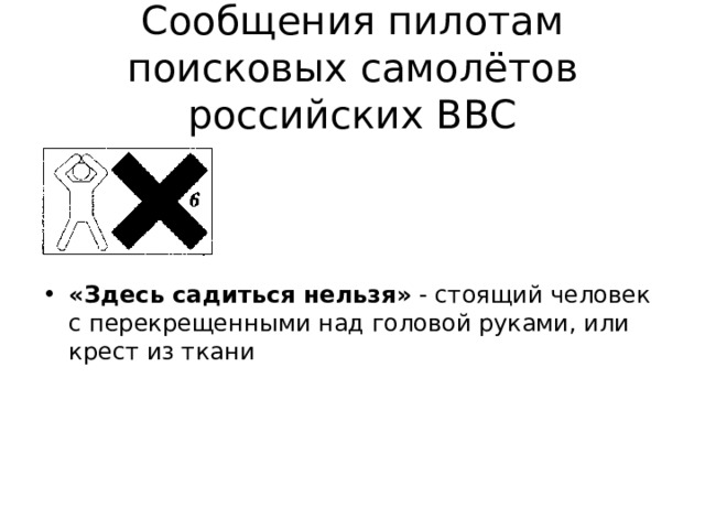 Сообщения пилотам  поисковых самолётов  российских ВВС «Здесь садиться нельзя» - стоящий человек с перекрещенными над головой руками, или крест из ткани 